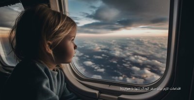 اقدامات لازم برای سفر کودک تنها با هواپیما